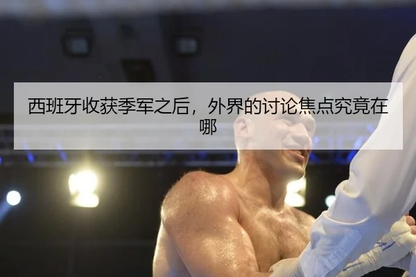 西班牙收获季军之后，外界的讨论焦点究竟在哪（xingkong）